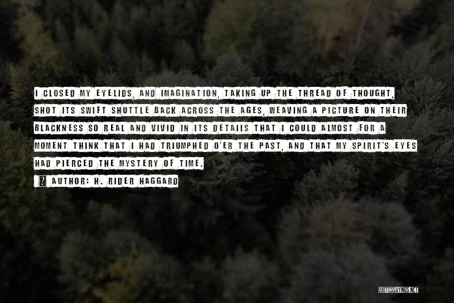 H. Rider Haggard Quotes: I Closed My Eyelids, And Imagination, Taking Up The Thread Of Thought, Shot Its Swift Shuttle Back Across The Ages,