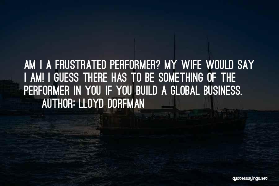 Lloyd Dorfman Quotes: Am I A Frustrated Performer? My Wife Would Say I Am! I Guess There Has To Be Something Of The