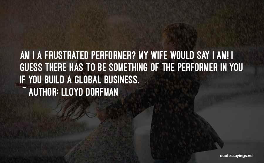 Lloyd Dorfman Quotes: Am I A Frustrated Performer? My Wife Would Say I Am! I Guess There Has To Be Something Of The