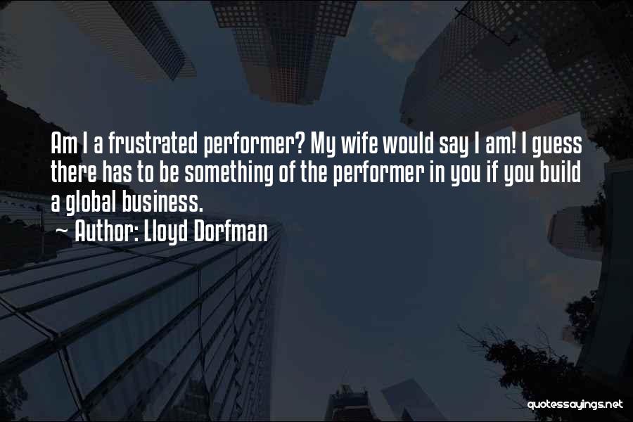 Lloyd Dorfman Quotes: Am I A Frustrated Performer? My Wife Would Say I Am! I Guess There Has To Be Something Of The