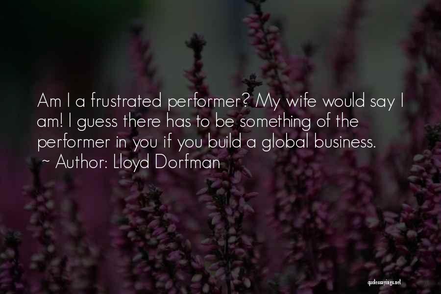 Lloyd Dorfman Quotes: Am I A Frustrated Performer? My Wife Would Say I Am! I Guess There Has To Be Something Of The