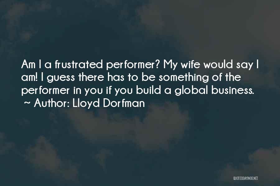 Lloyd Dorfman Quotes: Am I A Frustrated Performer? My Wife Would Say I Am! I Guess There Has To Be Something Of The