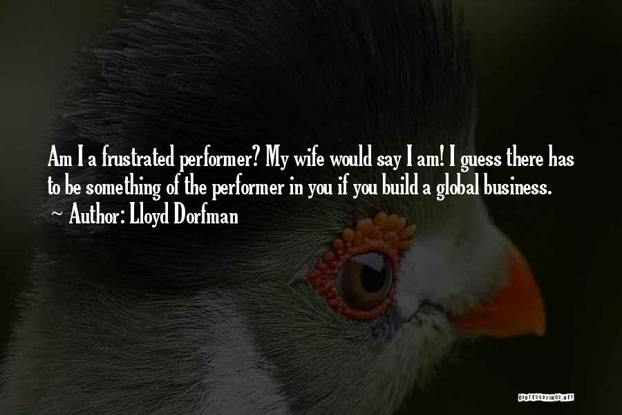 Lloyd Dorfman Quotes: Am I A Frustrated Performer? My Wife Would Say I Am! I Guess There Has To Be Something Of The