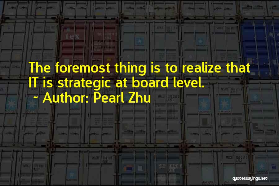 Pearl Zhu Quotes: The Foremost Thing Is To Realize That It Is Strategic At Board Level.