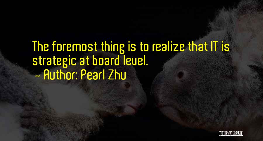 Pearl Zhu Quotes: The Foremost Thing Is To Realize That It Is Strategic At Board Level.