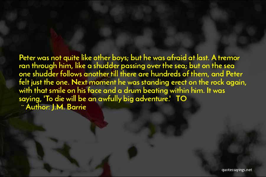 J.M. Barrie Quotes: Peter Was Not Quite Like Other Boys; But He Was Afraid At Last. A Tremor Ran Through Him, Like A