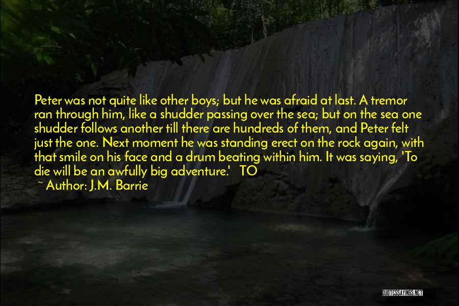 J.M. Barrie Quotes: Peter Was Not Quite Like Other Boys; But He Was Afraid At Last. A Tremor Ran Through Him, Like A