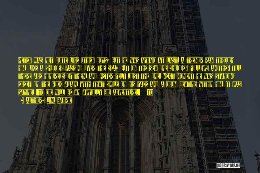 J.M. Barrie Quotes: Peter Was Not Quite Like Other Boys; But He Was Afraid At Last. A Tremor Ran Through Him, Like A