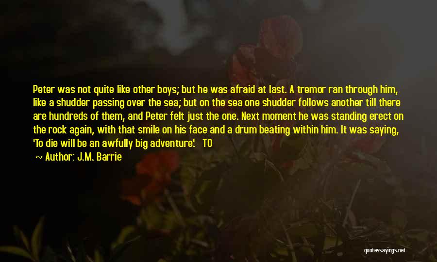 J.M. Barrie Quotes: Peter Was Not Quite Like Other Boys; But He Was Afraid At Last. A Tremor Ran Through Him, Like A