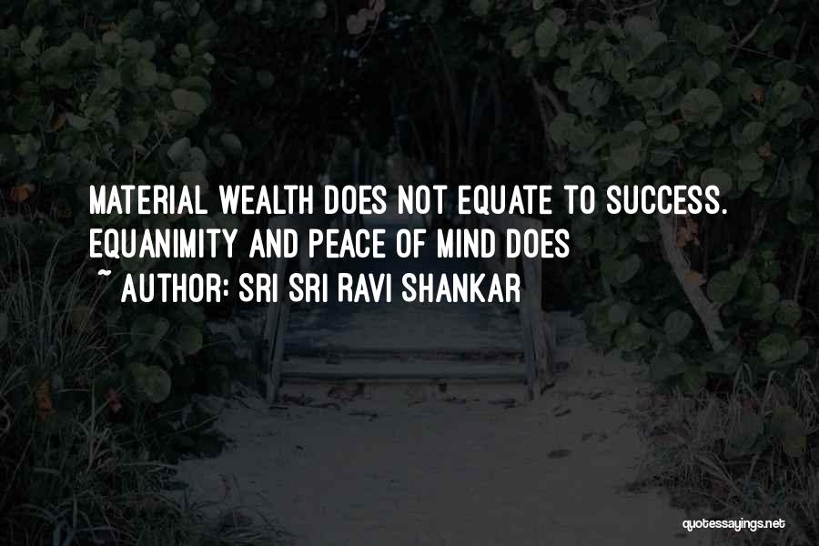 Sri Sri Ravi Shankar Quotes: Material Wealth Does Not Equate To Success. Equanimity And Peace Of Mind Does