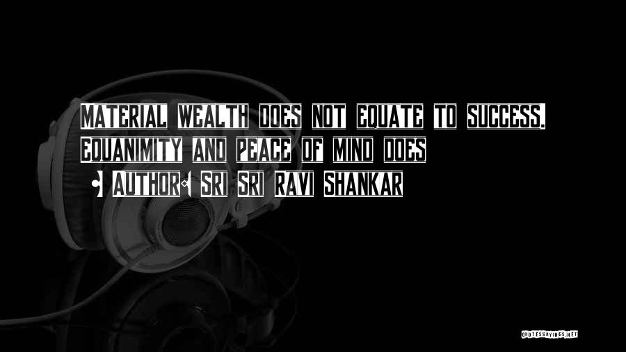 Sri Sri Ravi Shankar Quotes: Material Wealth Does Not Equate To Success. Equanimity And Peace Of Mind Does