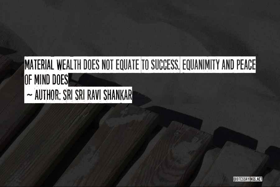 Sri Sri Ravi Shankar Quotes: Material Wealth Does Not Equate To Success. Equanimity And Peace Of Mind Does