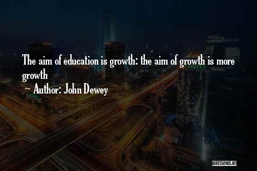 John Dewey Quotes: The Aim Of Education Is Growth: The Aim Of Growth Is More Growth