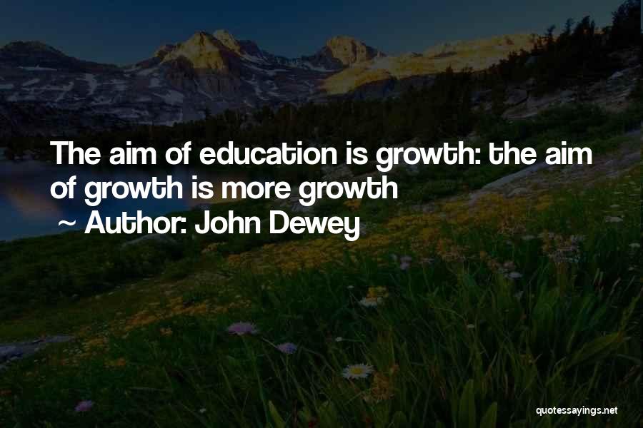 John Dewey Quotes: The Aim Of Education Is Growth: The Aim Of Growth Is More Growth