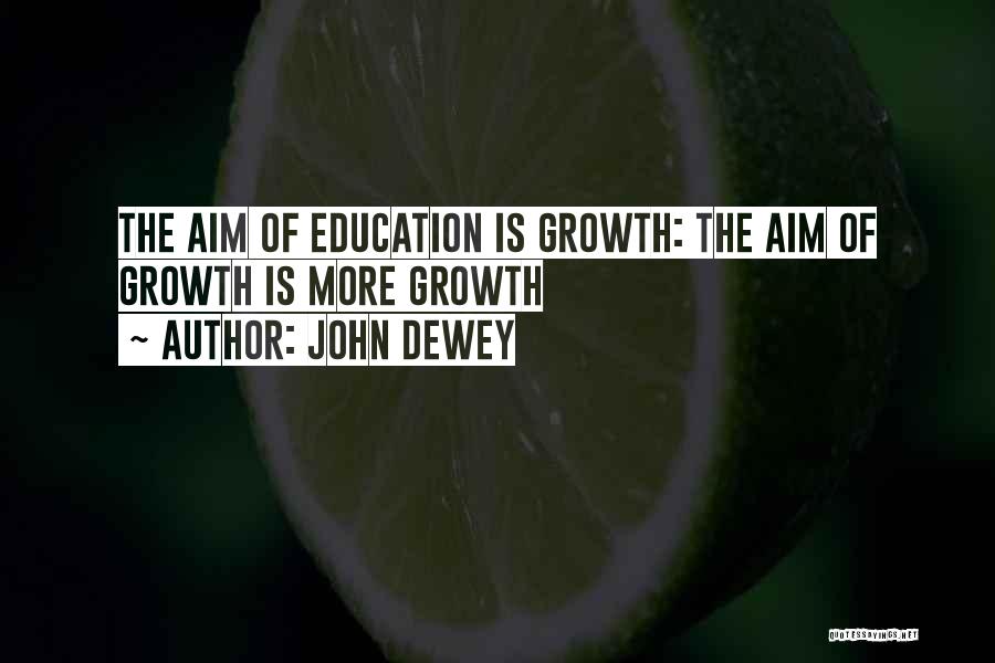 John Dewey Quotes: The Aim Of Education Is Growth: The Aim Of Growth Is More Growth
