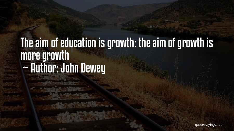 John Dewey Quotes: The Aim Of Education Is Growth: The Aim Of Growth Is More Growth