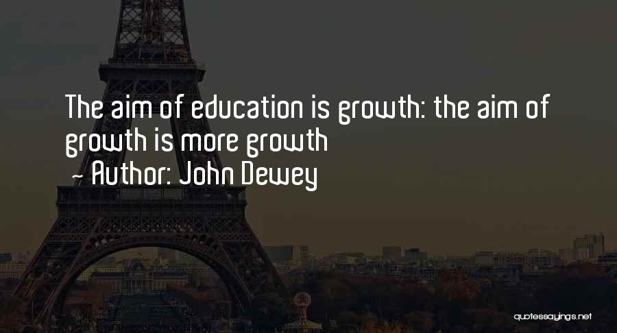 John Dewey Quotes: The Aim Of Education Is Growth: The Aim Of Growth Is More Growth