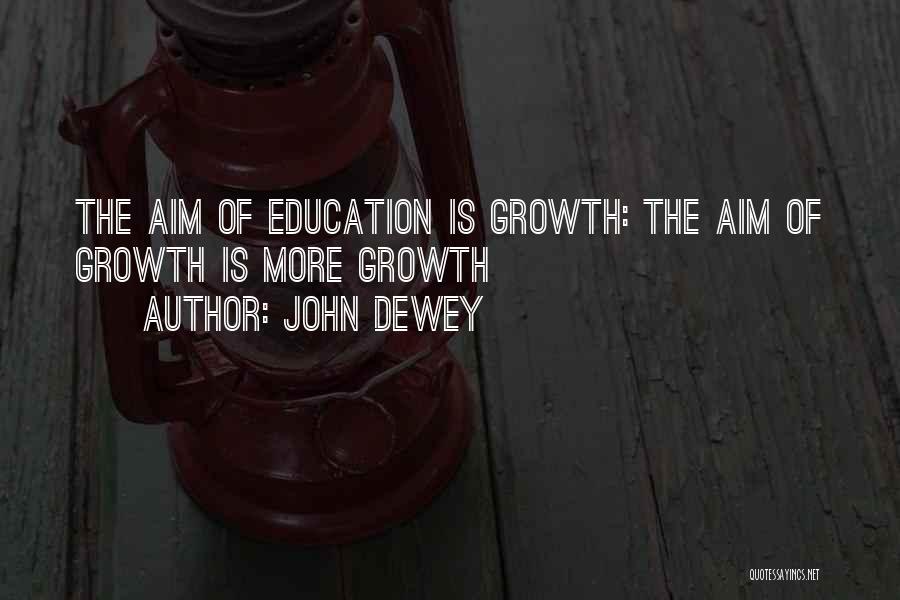 John Dewey Quotes: The Aim Of Education Is Growth: The Aim Of Growth Is More Growth
