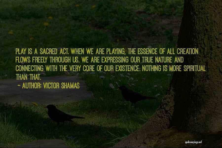 Victor Shamas Quotes: Play Is A Sacred Act. When We Are Playing, The Essence Of All Creation Flows Freely Through Us. We Are