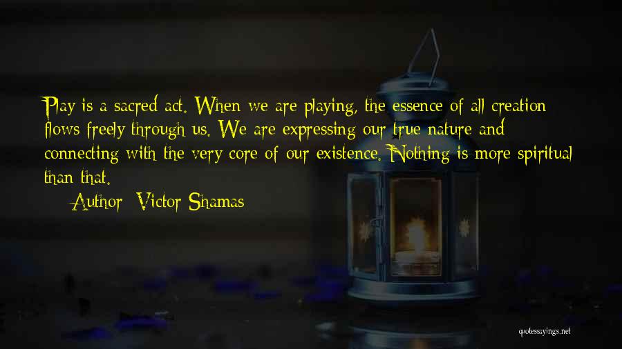 Victor Shamas Quotes: Play Is A Sacred Act. When We Are Playing, The Essence Of All Creation Flows Freely Through Us. We Are