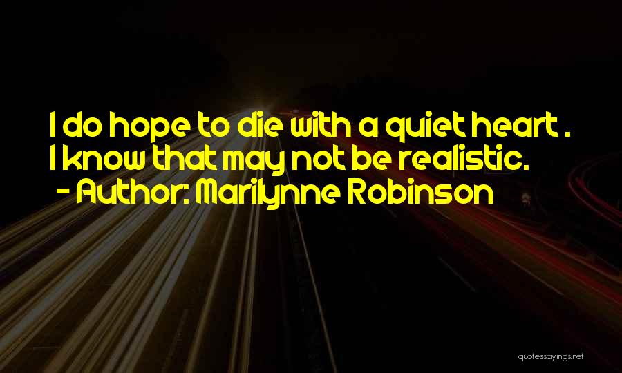 Marilynne Robinson Quotes: I Do Hope To Die With A Quiet Heart . I Know That May Not Be Realistic.