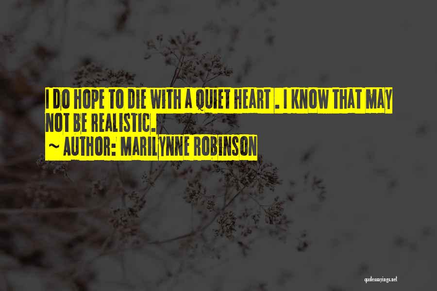Marilynne Robinson Quotes: I Do Hope To Die With A Quiet Heart . I Know That May Not Be Realistic.