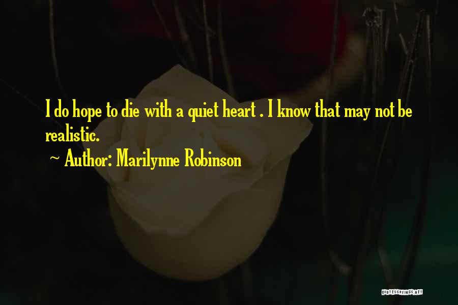 Marilynne Robinson Quotes: I Do Hope To Die With A Quiet Heart . I Know That May Not Be Realistic.