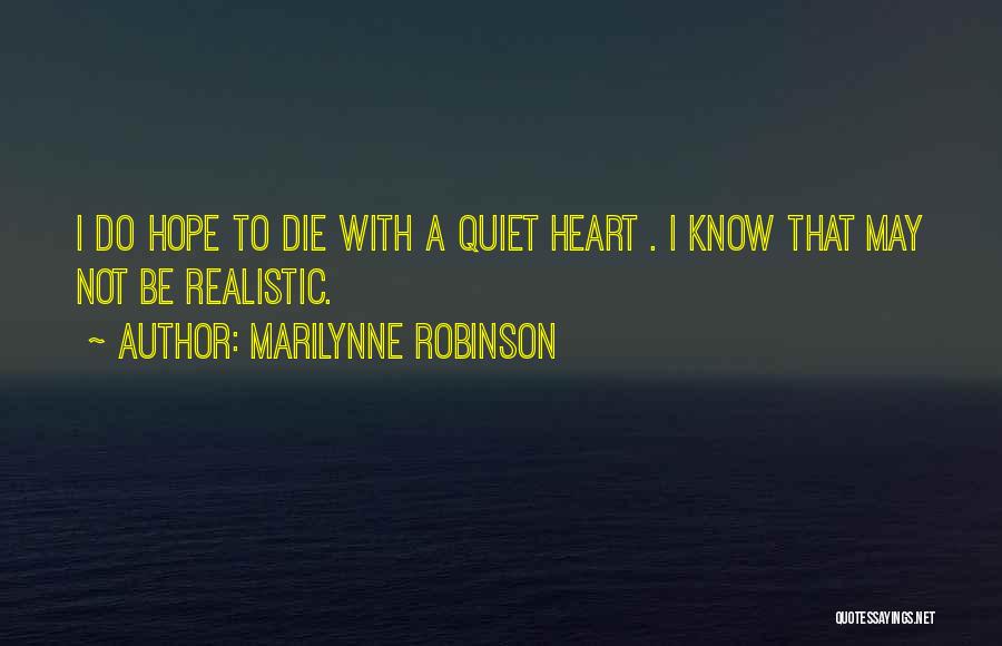 Marilynne Robinson Quotes: I Do Hope To Die With A Quiet Heart . I Know That May Not Be Realistic.