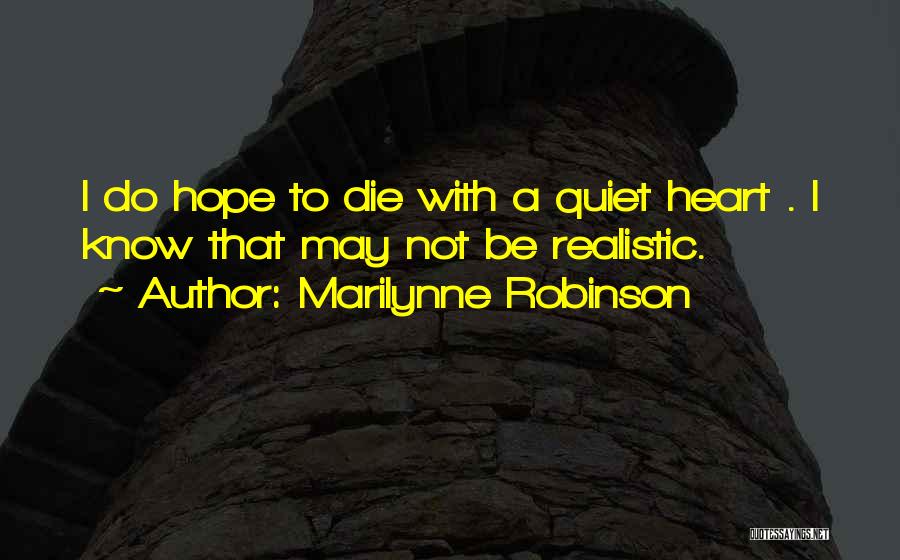 Marilynne Robinson Quotes: I Do Hope To Die With A Quiet Heart . I Know That May Not Be Realistic.