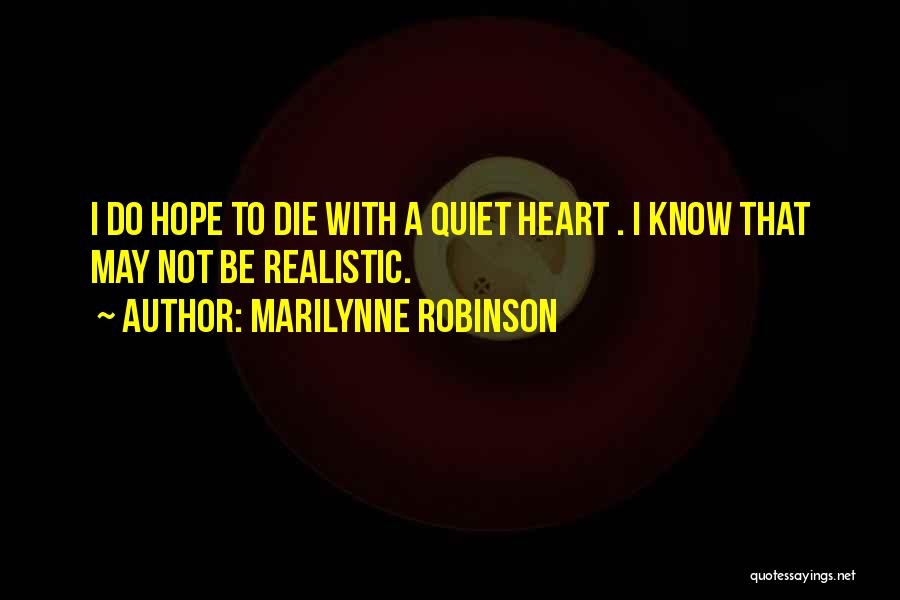 Marilynne Robinson Quotes: I Do Hope To Die With A Quiet Heart . I Know That May Not Be Realistic.
