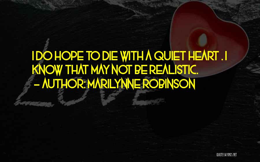 Marilynne Robinson Quotes: I Do Hope To Die With A Quiet Heart . I Know That May Not Be Realistic.