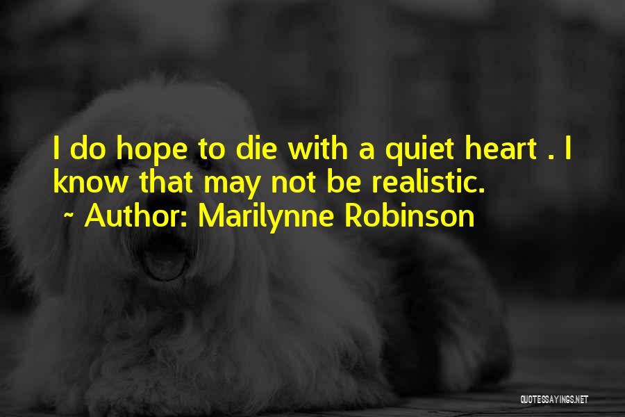 Marilynne Robinson Quotes: I Do Hope To Die With A Quiet Heart . I Know That May Not Be Realistic.