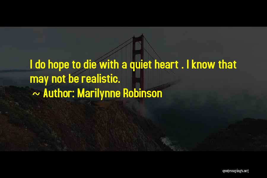 Marilynne Robinson Quotes: I Do Hope To Die With A Quiet Heart . I Know That May Not Be Realistic.
