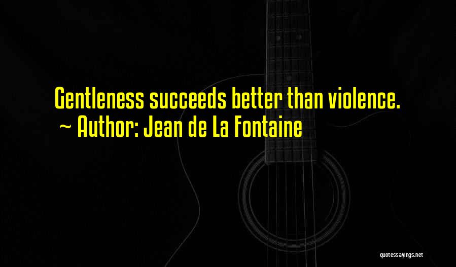 Jean De La Fontaine Quotes: Gentleness Succeeds Better Than Violence.
