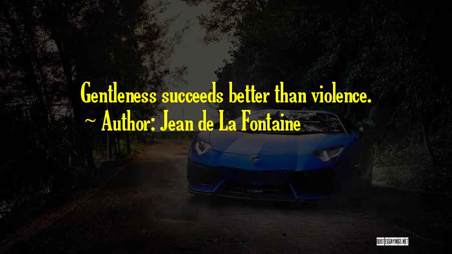 Jean De La Fontaine Quotes: Gentleness Succeeds Better Than Violence.