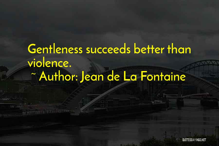 Jean De La Fontaine Quotes: Gentleness Succeeds Better Than Violence.