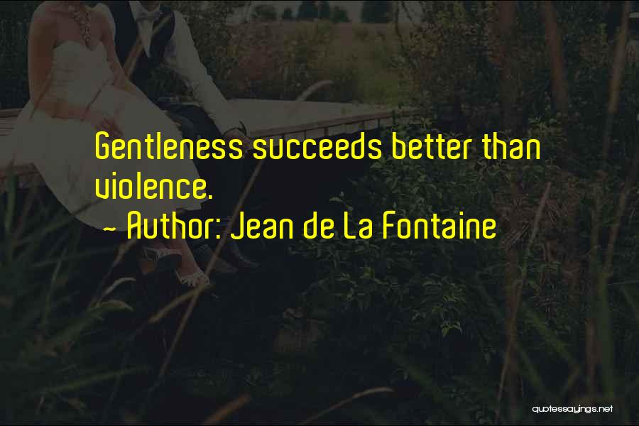 Jean De La Fontaine Quotes: Gentleness Succeeds Better Than Violence.