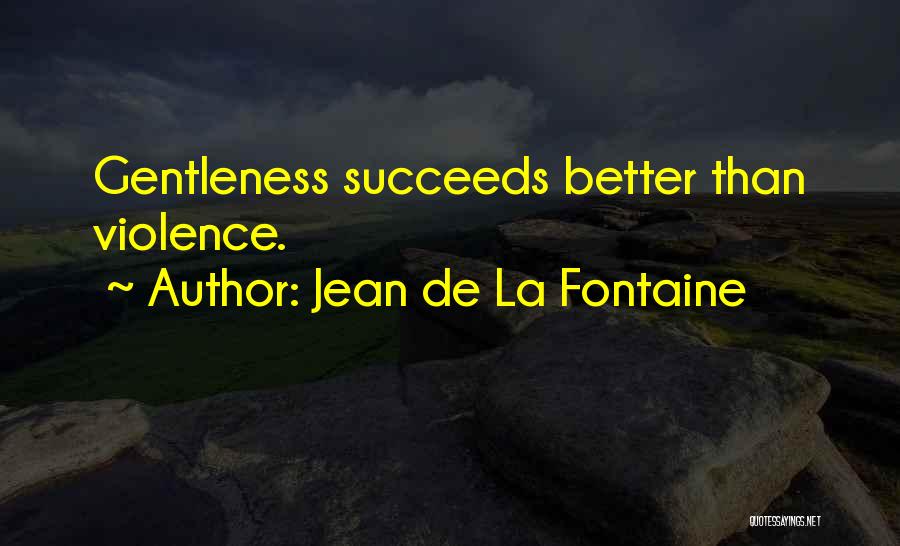 Jean De La Fontaine Quotes: Gentleness Succeeds Better Than Violence.