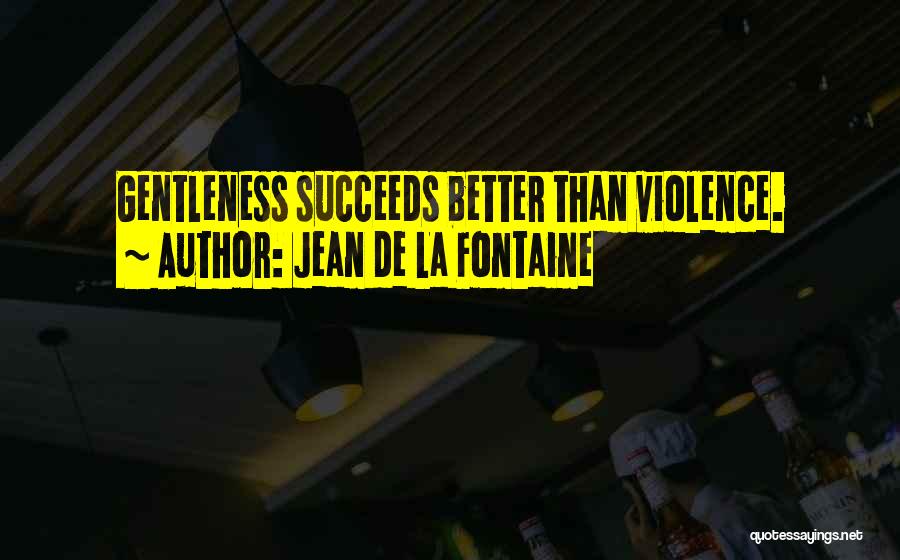 Jean De La Fontaine Quotes: Gentleness Succeeds Better Than Violence.