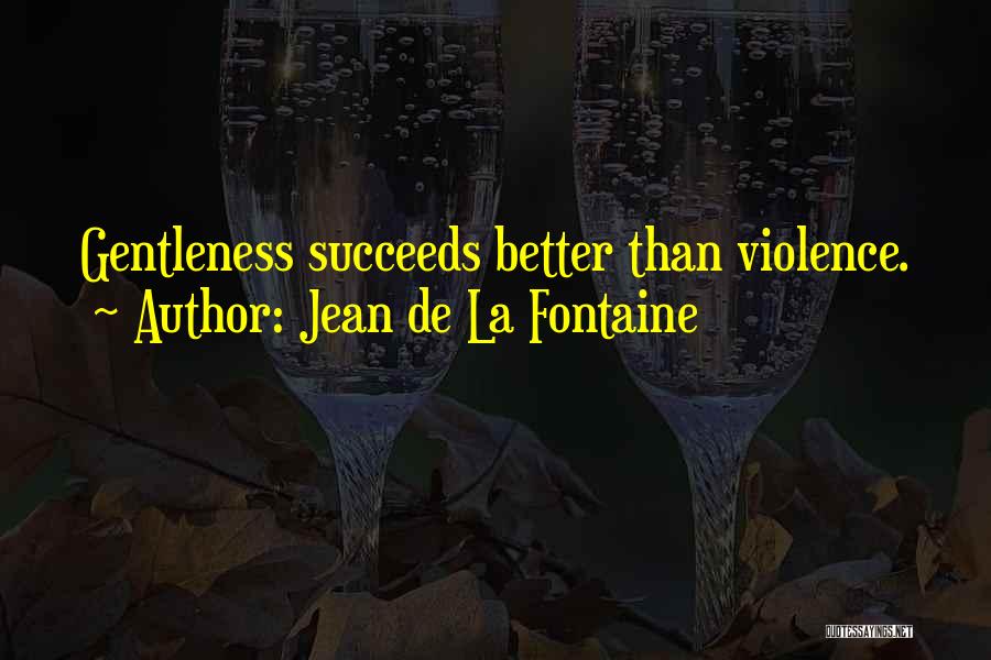 Jean De La Fontaine Quotes: Gentleness Succeeds Better Than Violence.