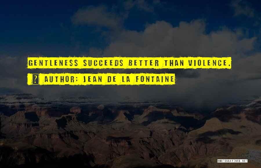 Jean De La Fontaine Quotes: Gentleness Succeeds Better Than Violence.
