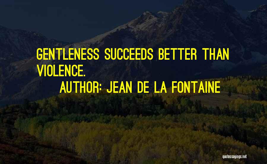 Jean De La Fontaine Quotes: Gentleness Succeeds Better Than Violence.
