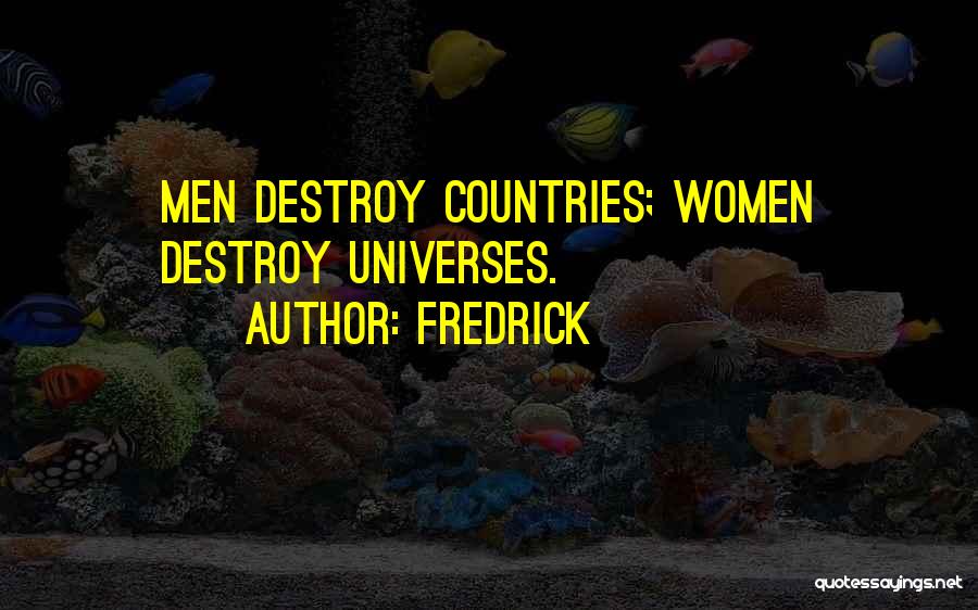 Fredrick Quotes: Men Destroy Countries; Women Destroy Universes.