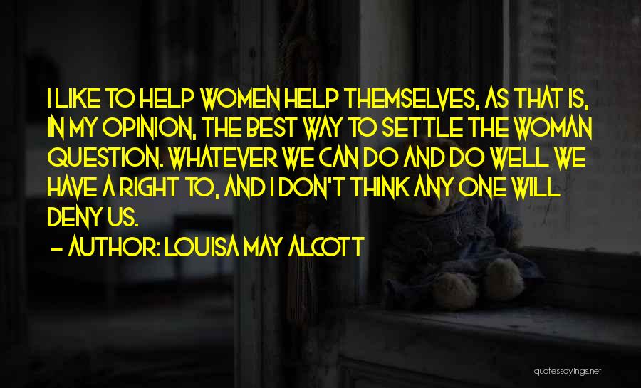 Louisa May Alcott Quotes: I Like To Help Women Help Themselves, As That Is, In My Opinion, The Best Way To Settle The Woman