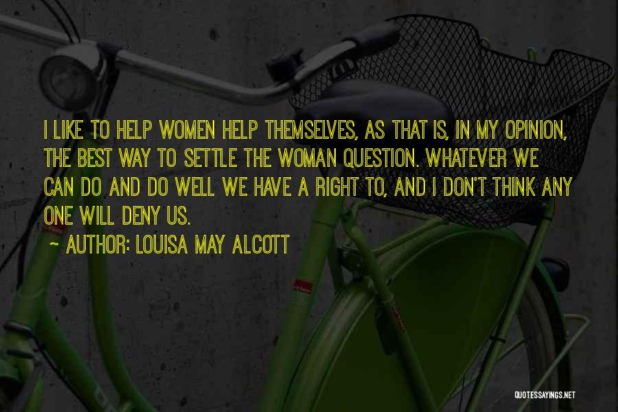 Louisa May Alcott Quotes: I Like To Help Women Help Themselves, As That Is, In My Opinion, The Best Way To Settle The Woman