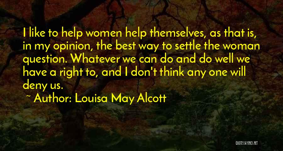 Louisa May Alcott Quotes: I Like To Help Women Help Themselves, As That Is, In My Opinion, The Best Way To Settle The Woman