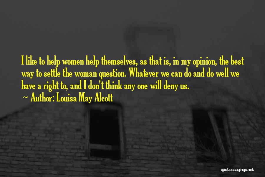 Louisa May Alcott Quotes: I Like To Help Women Help Themselves, As That Is, In My Opinion, The Best Way To Settle The Woman