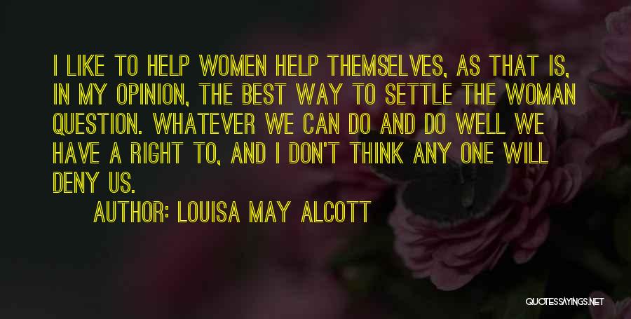 Louisa May Alcott Quotes: I Like To Help Women Help Themselves, As That Is, In My Opinion, The Best Way To Settle The Woman