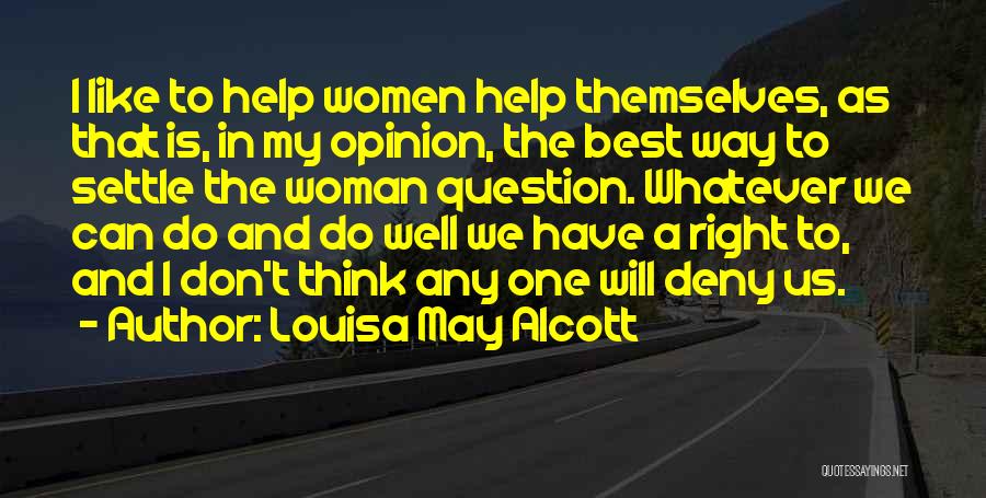 Louisa May Alcott Quotes: I Like To Help Women Help Themselves, As That Is, In My Opinion, The Best Way To Settle The Woman