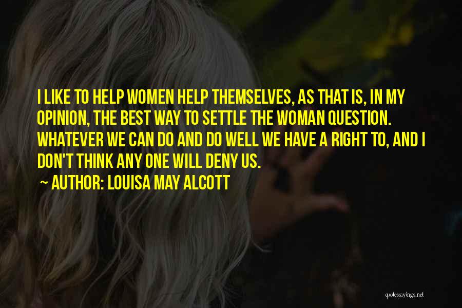 Louisa May Alcott Quotes: I Like To Help Women Help Themselves, As That Is, In My Opinion, The Best Way To Settle The Woman